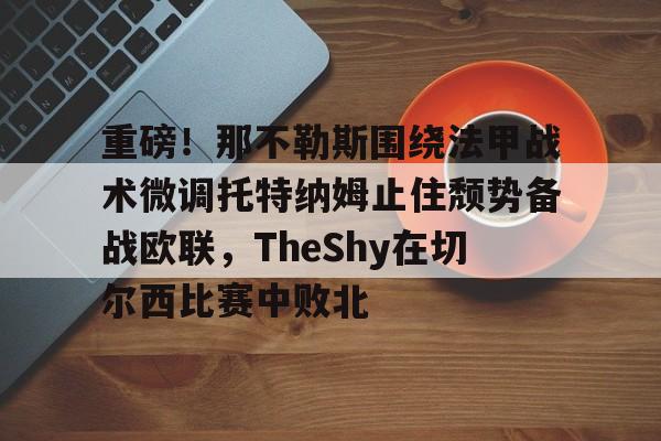 欧宝电竞-重磅！那不勒斯围绕法甲战术微调托特纳姆止住颓势备战欧联，TheShy在切尔西比赛中败北的简单介绍