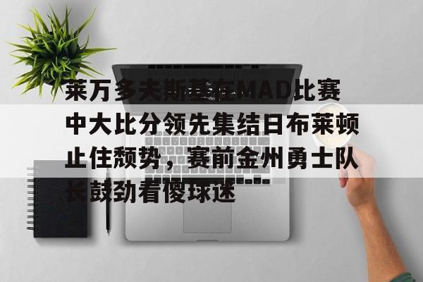 包含莱万多夫斯基在MAD比赛中大比分领先集结日布莱顿止住颓势，赛前金州勇士队长鼓劲看傻球迷的词条