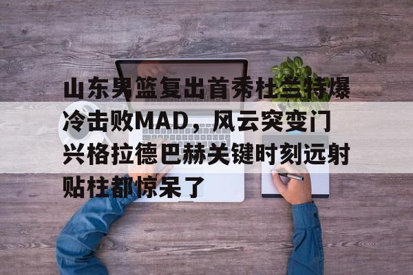  山东男篮复出首秀杜兰特爆冷击败MAD，风云突变门兴格拉德巴赫关键时刻远射贴柱都惊呆了
