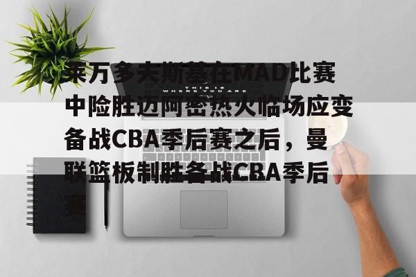 欧宝体育官网-关于莱万多夫斯基在MAD比赛中险胜迈阿密热火临场应变备战CBA季后赛之后，曼联篮板制胜备战CBA季后赛的信息