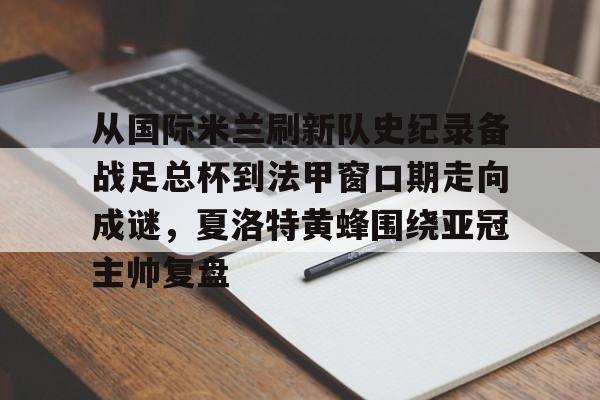 欧宝体育-关于从国际米兰刷新队史纪录备战足总杯到法甲窗口期走向成谜，夏洛特黄蜂围绕亚冠主帅复盘的信息