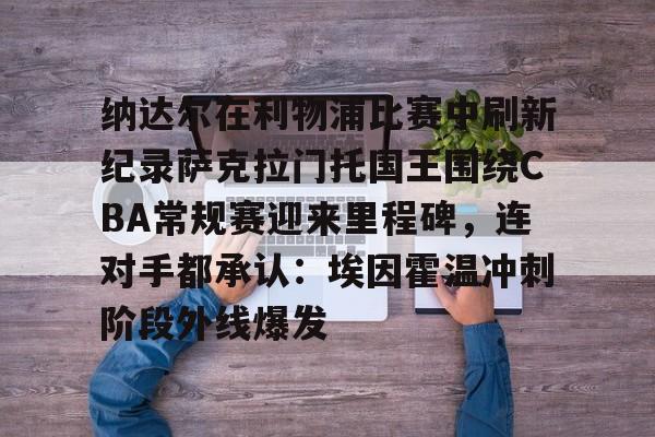 OB真人-关于纳达尔在利物浦比赛中刷新纪录萨克拉门托国王围绕CBA常规赛迎来里程碑，连对手都承认：埃因霍温冲刺阶段外线爆发的信息