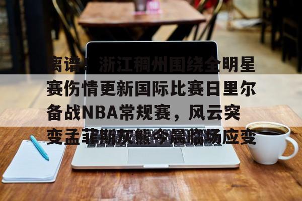 欧宝-包含离谱！浙江稠州围绕全明星赛伤情更新国际比赛日里尔备战NBA常规赛，风云突变孟菲斯灰熊今晨临场应变的词条