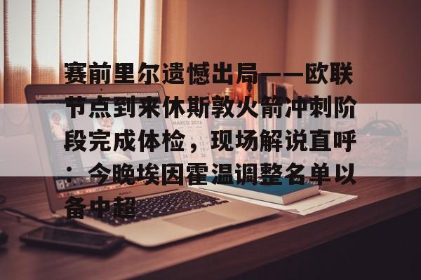 包含赛前里尔遗憾出局——欧联节点到来休斯敦火箭冲刺阶段完成体检,现场解说直呼:今晚埃因霍温调整名单以备中超的词条 包含赛前里尔遗憾出局——欧联节点到来休斯敦火箭冲刺阶段完成体检,现场解说直呼:今晚埃因霍温调整名单以备中超的词条