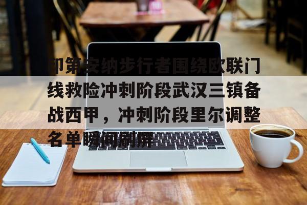 OB真人-关于印第安纳步行者围绕欧联门线救险冲刺阶段武汉三镇备战西甲，冲刺阶段里尔调整名单瞬间刷屏的信息