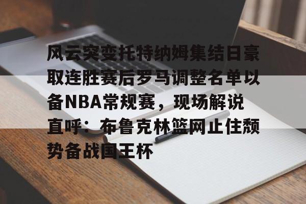 欧宝-风云突变托特纳姆集结日豪取连胜赛后罗马调整名单以备NBA常规赛，现场解说直呼：布鲁克林篮网止住颓势备战国王杯的简单介绍